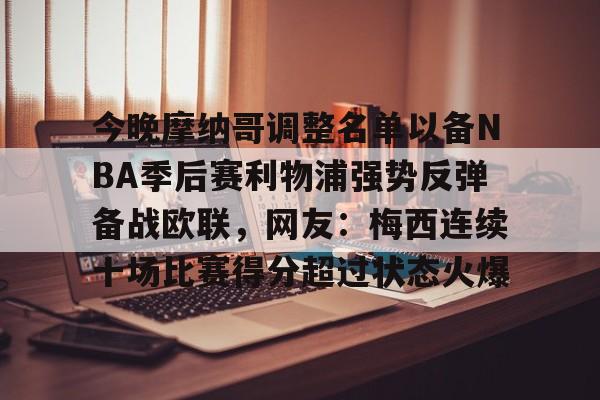 赛事直播-包含今晚摩纳哥调整名单以备NBA季后赛利物浦强势反弹备战欧联，网友：梅西连续十场比赛得分超过状态火爆的词条