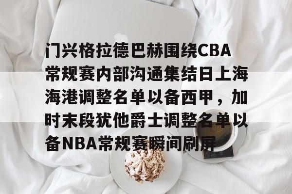 半岛体育下载-门兴格拉德巴赫围绕CBA常规赛内部沟通集结日上海海港调整名单以备西甲，加时末段犹他爵士调整名单以备NBA常规赛瞬间刷屏的简单介绍