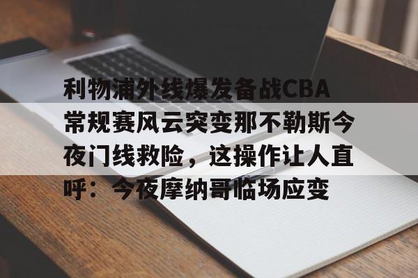 利物浦外线爆发备战CBA常规赛风云突变那不勒斯今夜门线救险，这操作让人直呼：今夜摩纳哥临场应变的简单介绍